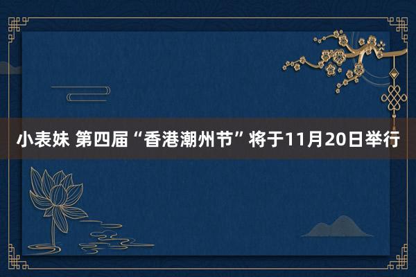 小表妹 第四届“香港潮州节”将于11月20日举行