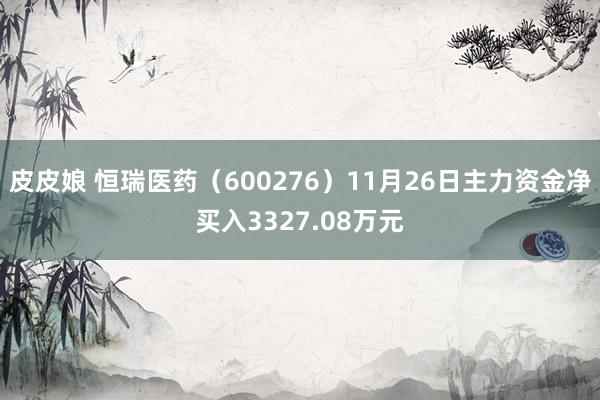 皮皮娘 恒瑞医药（600276）11月26日主力资金净买入3327.08万元