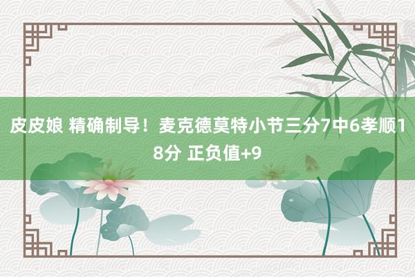 皮皮娘 精确制导！麦克德莫特小节三分7中6孝顺18分 正负值+9