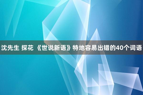 沈先生 探花 《世说新语》特地容易出错的40个词语