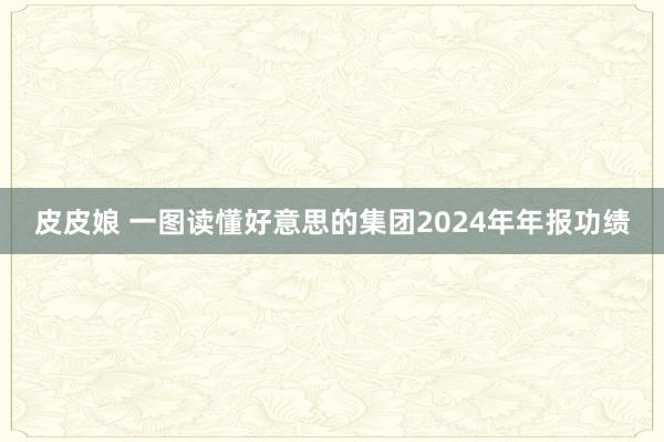 皮皮娘 一图读懂好意思的集团2024年年报功绩