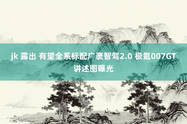 jk 露出 有望全系标配广袤智驾2.0 极氪007GT讲述图曝光